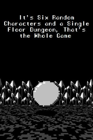 It's Six Random Characters and a Single Floor Dungeon, That's the Whole Game